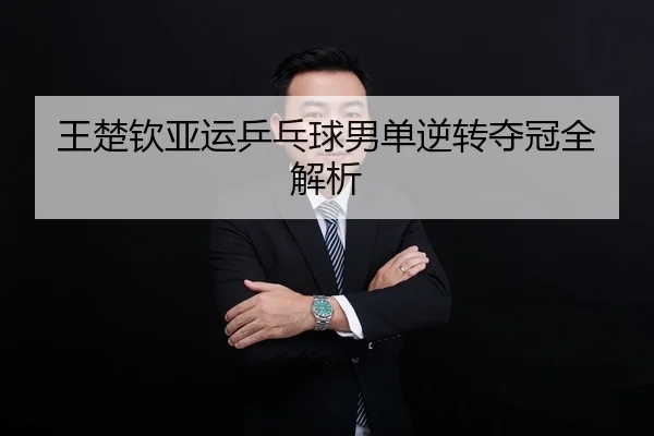 王楚钦亚运乒乓球男单逆转夺冠全解析
